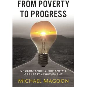 Magoon, Michael From Poverty to Progress: Understanding Humanity's Greatest Achievement Magoon, Michael From Poverty to Progress: Understanding Humanity's Greatest Achievement