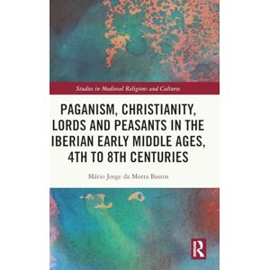da Motta Bastos, Mário Jorge Paganism, Christianity, Lords and Peasants in the Iberian Early Middle Ages, 4th to 8th Centuries (Studies in Medieval Religions and Cultures) da Motta Bastos, Mário Jorge Paganism, Christianity, Lords and Peasants in the Iberian Early Middle Ages, 4th to 8th Centuries (Studies in Medieval Religions and Cultures)