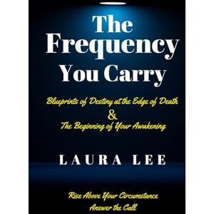 Lee The Frequency You Carry: Blueprints of Destiny at the Edge of Death and the Beginning of Your Awakening Lee The Frequency You Carry: Blueprints of Destiny at the Edge of Death and the Beginning of Your Awakening