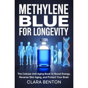 Benton, Clara Methylene Blue for Longevity: The Cellular Anti-Aging Book to Boost Energy, Reverse Skin Aging, and Protect Your Brain Benton, Clara Methylene Blue for Longevity: The Cellular Anti-Aging Book to Boost Energy, Reverse Skin Aging, and Protect Your Brain