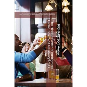 Weber The Hidden Power of Immigrants / El Poder Oculto de los Inmigrantes: How to Transform Obstacles into Opportunities in America / Cómo Transformar los Obstáculos en Oportunidades en América Weber The Hidden Power of Immigrants / El Poder Oculto de los Inmigrantes: How to Transform Obstacles into Opportunities in America / Cómo Transformar los Obstáculos en Oportunidades en América