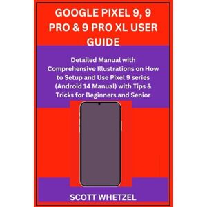 Scott GOOGLE PIXEL 9, 9 PRO & 9 PRO XL USER GUIDE: Detailed Manual with Comprehensive Illustrations on How to Setup and Use Pixel 9 series (Android 14 Manual) with Tips & Tricks for Beginners and Senior Scott GOOGLE PIXEL 9, 9 PRO & 9 PRO XL USER GUIDE: Detailed Manual with Comprehensive Illustrations on How to Setup and Use Pixel 9 series (Android 14 Manual) with Tips & Tricks for Beginners and Senior