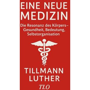 Luther, Tillmann Eine neue Medizin: Die Resonanz des Körpers – Gesundheit, Bedeutung, Selbstorganisation Luther, Tillmann Eine neue Medizin: Die Resonanz des Körpers – Gesundheit, Bedeutung, Selbstorganisation