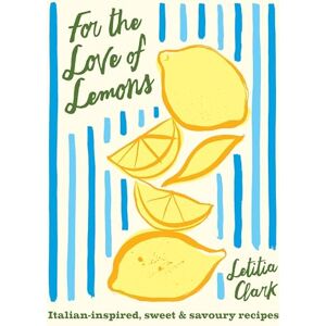 Clark, Letitia For the Love of Lemons: Italian-Inspired, Sweet and Savoury Recipes Clark, Letitia For the Love of Lemons: Italian-Inspired, Sweet and Savoury Recipes
