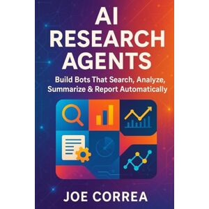 Correa, Joe AI Research Agents: Build Bots That Search, Analyze, Summarize & Report Automatically: 7 (The No-Code AI Agent Builder) Correa, Joe AI Research Agents: Build Bots That Search, Analyze, Summarize & Report Automatically: 7 (The No-Code AI Agent Builder)