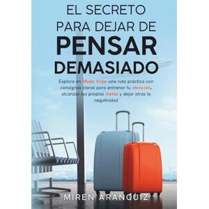 Aranguiz, Miren El secreto para dejar de pensar demasiado: Explora en Modo Viaje una ruta práctica con consignas claras para entrenar tu atención, alcanzar tus propias metas y dejar atrás la negatividad Aranguiz, Miren El secreto para dejar de pensar demasiado: Explora en Modo Viaje una ruta práctica con consignas claras para entrenar tu atención, alcanzar tus propias metas y dejar atrás la negatividad