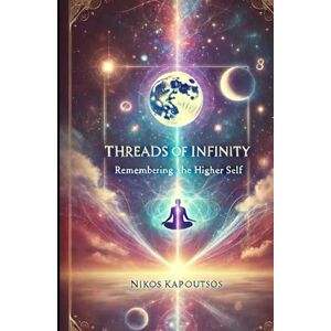 Kapoutsos, Nikos Threads of Infinity: Remembering the Higher Self Kapoutsos, Nikos Threads of Infinity: Remembering the Higher Self