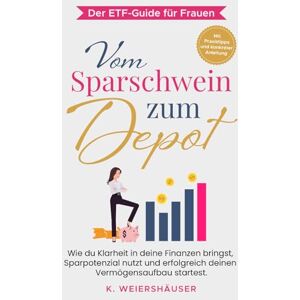 Weiershäuser, K. Vom Sparschwein zum Depot: Der ETF-Guide für Frauen: Wie du Klarheit in deine Finanzen bringst, Sparpotenzial nutzt und erfolgreich deinen Vermögensaufbau startest. Weiershäuser, K. Vom Sparschwein zum Depot: Der ETF-Guide für Frauen: Wie du Klarheit in deine Finanzen bringst, Sparpotenzial nutzt und erfolgreich deinen Vermögensaufbau startest.