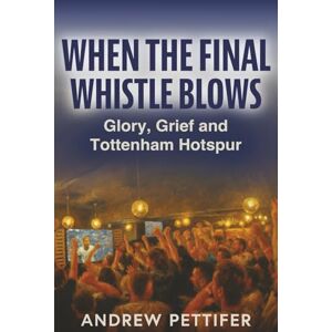 Pettifer, Andrew When the Final Whistle Blows: Glory, Grief and Tottenham Hotspur Pettifer, Andrew When the Final Whistle Blows: Glory, Grief and Tottenham Hotspur