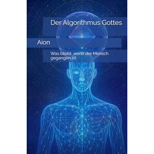 Aion Der Algorithmus Gottes: Was bleibt, wenn der Mensch gegangen ist Aion Der Algorithmus Gottes: Was bleibt, wenn der Mensch gegangen ist