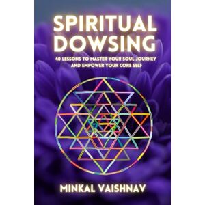 Vaishnav, Minkal Spiritual Dowsing: 40 lessons to master your soul journey and empower your core self (Deep Energy Work) Vaishnav, Minkal Spiritual Dowsing: 40 lessons to master your soul journey and empower your core self (Deep Energy Work)