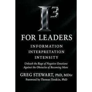 Stewart, Dr. Gregory L. I3 for Leaders: Unleash the Rage of Negative Emotions Against the Obstacles of Becoming More (I3: Information, Interpretation, Intensity) Stewart, Dr. Gregory L. I3 for Leaders: Unleash the Rage of Negative Emotions Against the Obstacles of Becoming More (I3: Information, Interpretation, Intensity)