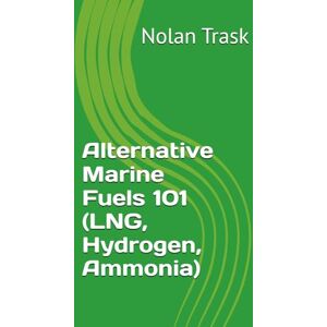 Trask, Nolan Alternative Marine Fuels 101 (LNG, Hydrogen, Ammonia) (SolarisTech Learning Series) Trask, Nolan Alternative Marine Fuels 101 (LNG, Hydrogen, Ammonia) (SolarisTech Learning Series)