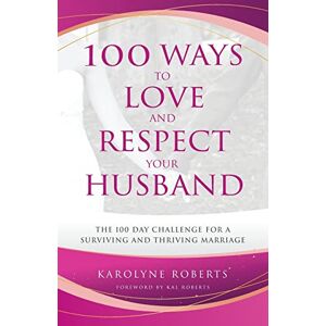 Roberts 100 Ways to Love and Respect Your Husband: The 100 Day Challenge for a Surviving and Thriving Marriage Roberts 100 Ways to Love and Respect Your Husband: The 100 Day Challenge for a Surviving and Thriving Marriage