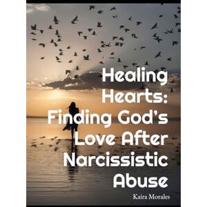 Morales, Kaira Healing Hearts: Finding Gods Love After Narcissistic Abuse Morales, Kaira Healing Hearts: Finding Gods Love After Narcissistic Abuse