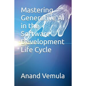 Vemula, Anand Mastering Generative AI in the Software Development Life Cycle Vemula, Anand Mastering Generative AI in the Software Development Life Cycle