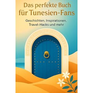 König, Felix Das perfekte Buch für Tunesien-Fans: Geschichten, Inspirationen, Travel-Hacks und mehr König, Felix Das perfekte Buch für Tunesien-Fans: Geschichten, Inspirationen, Travel-Hacks und mehr
