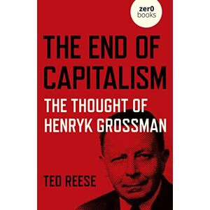 Ted, Reese End of Capitalism, The: The Thought of Henryk Grossman Ted, Reese End of Capitalism, The: The Thought of Henryk Grossman