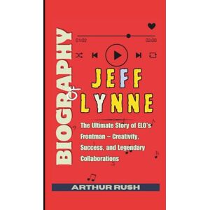 Rush, Arthur Biography of Jeff Lynne: The Ultimate Story of ELO’s Frontman – Creativity, Success, and Legendary Collaborations Rush, Arthur Biography of Jeff Lynne: The Ultimate Story of ELO’s Frontman – Creativity, Success, and Legendary Collaborations