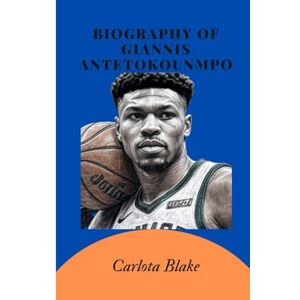 Blake, Carlota BIOGRAPHY OF GIANNIS ANTETOKOUNMPO: The Greek Freak’s Odyssey Blake, Carlota BIOGRAPHY OF GIANNIS ANTETOKOUNMPO: The Greek Freak’s Odyssey