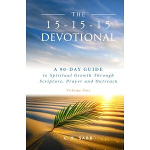 Sabb, C. H. The 15-15-15 Devotional: A 90-Day Guide to Spiritual Growth Through Scripture, Prayer and Outreach Volume One Sabb, C. H. The 15-15-15 Devotional: A 90-Day Guide to Spiritual Growth Through Scripture, Prayer and Outreach Volume One