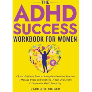 Singer, Caroline The ADHD Success Workbook for Women: Easy 10-Minute Tools to Strengthen Executive Functioning, Manage Stress and Emotions, Beat Overwhelm, and Thrive ... Day (The ADHD Success Toolkit for Adults) Singer, Caroline The ADHD Success Workbook for Women: Easy 10-Minute Tools to Strengthen Executive Functioning, Manage Stress and Emotions, Beat Overwhelm, and Thrive ... Day (The ADHD Success Toolkit for Adults)