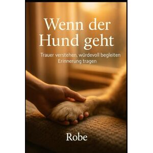 Robe Wenn der Hund geht: Trauer verstehen, würdevoll begleiten, Erinnerung tragen Robe Wenn der Hund geht: Trauer verstehen, würdevoll begleiten, Erinnerung tragen