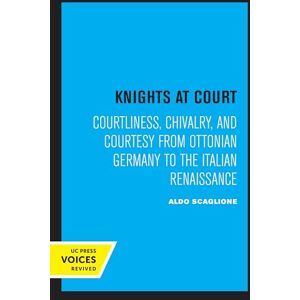 Scaglione, Aldo Knights at Court: Courtliness, Chivalry, and Courtesy from Ottonian Germany to the Italian Renaissance Scaglione, Aldo Knights at Court: Courtliness, Chivalry, and Courtesy from Ottonian Germany to the Italian Renaissance