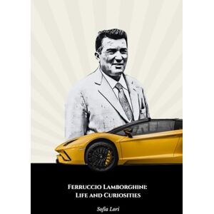 Lori, Sofia Ferruccio Lamborghini: Life and Curiosities: The Ultimate Tribute to the Pioneer of Italian Automobilism Lori, Sofia Ferruccio Lamborghini: Life and Curiosities: The Ultimate Tribute to the Pioneer of Italian Automobilism