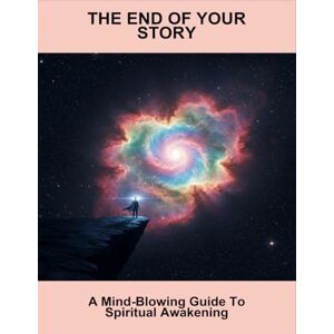 Yoo, Henry The End Of Your Story: A Mind-Blowing Guide To Spiritual Awakening Yoo, Henry The End Of Your Story: A Mind-Blowing Guide To Spiritual Awakening