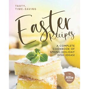 Allen, Allie Tasty, Time-Saving Easter Recipes: A Complete Cookbook of Spring Holiday Dish Ideas! Allen, Allie Tasty, Time-Saving Easter Recipes: A Complete Cookbook of Spring Holiday Dish Ideas!