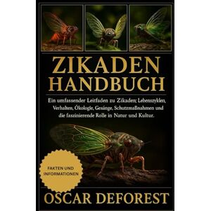 DEFOREST, OSCAR Zikadenhandbuch: Ein umfassender Leitfaden zu Zikaden: Lebenszyklen, Verhalten, Ökologie, Gesänge, Schutzmaßnahmen und die faszinierende Rolle in Natur und Kultur. DEFOREST, OSCAR Zikadenhandbuch: Ein umfassender Leitfaden zu Zikaden: Lebenszyklen, Verhalten, Ökologie, Gesänge, Schutzmaßnahmen und die faszinierende Rolle in Natur und Kultur.