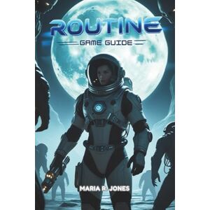 Jones, Maria R. ROUTINE GAME GUIDE: Complete Strategies, and In-Depth Systems Analysis to Master All Aspects From Beginner Basics to Advanced Endgame Tactics Jones, Maria R. ROUTINE GAME GUIDE: Complete Strategies, and In-Depth Systems Analysis to Master All Aspects From Beginner Basics to Advanced Endgame Tactics
