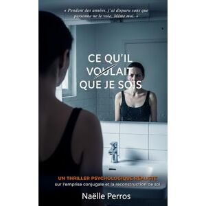 Perros, Naëlle Ce qu’il voulait que je sois: Un thriller psychologique réaliste sur l'emprise conjugale et la reconstruction de soi (Ce que tu appelles...) Perros, Naëlle Ce qu’il voulait que je sois: Un thriller psychologique réaliste sur l'emprise conjugale et la reconstruction de soi (Ce que tu appelles...)