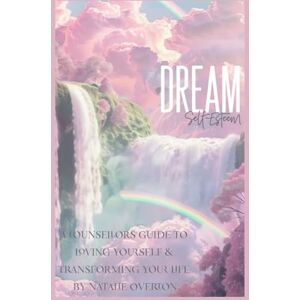 Overton, Natalie Dream Self-Esteem: A Counsellors Guide to loving yourself and transforming your life Overton, Natalie Dream Self-Esteem: A Counsellors Guide to loving yourself and transforming your life