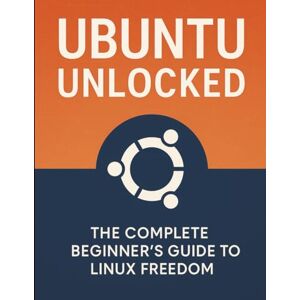 Rowan, Elias K. Ubuntu Unlocked: The Complete Beginner’s Guide to Linux Freedom (The Developer's Guide series) Rowan, Elias K. Ubuntu Unlocked: The Complete Beginner’s Guide to Linux Freedom (The Developer's Guide series)