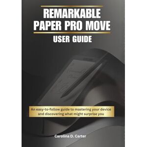 Carter, Carolina D. REMARKABLE PAPER PRO MOVE User Guide: An easy-to-follow guide to mastering your device—and discovering what might surprise you (THE COMPLETE REMARKABLE PAPER PRO MASTERY GUIDE COLLECTION) Carter, Carolina D. REMARKABLE PAPER PRO MOVE User Guide: An easy-to-follow guide to mastering your device—and discovering what might surprise you (THE COMPLETE REMARKABLE PAPER PRO MASTERY GUIDE COLLECTION)