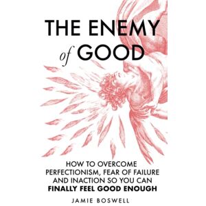 Boswell, Jamie The Enemy of Good: How to Overcome Perfectionism, Fear of Failure, and Inaction so You Can Finally Feel Good Enough Boswell, Jamie The Enemy of Good: How to Overcome Perfectionism, Fear of Failure, and Inaction so You Can Finally Feel Good Enough