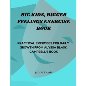 Evans, Jacob Big Kids, Bigger Feelings Exercise Book: Practical Exercises for Daily Growth from Alyssa Blask Campbell's Book Evans, Jacob Big Kids, Bigger Feelings Exercise Book: Practical Exercises for Daily Growth from Alyssa Blask Campbell's Book