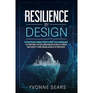 Sears MSc, Mrs Yvonne Resilience by design: STRATEGIC RISK-PROFILING TECHNIQUES TO REFINE YOUR ORGANISATION’S CYBERSECURITY AND RESILIENCE STRATEGY Sears MSc, Mrs Yvonne Resilience by design: STRATEGIC RISK-PROFILING TECHNIQUES TO REFINE YOUR ORGANISATION’S CYBERSECURITY AND RESILIENCE STRATEGY