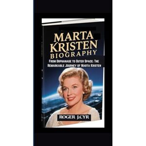 J.CYR, ROGER MARTA KRISTEN BIOGRAPHY: From Orphanage to Outer Space: The Remarkable Journey of Marta Kristen J.CYR, ROGER MARTA KRISTEN BIOGRAPHY: From Orphanage to Outer Space: The Remarkable Journey of Marta Kristen