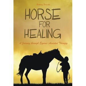 Forrester, Brittany Horses For Healing A Journey through Equine-Assisted Therapy Forrester, Brittany Horses For Healing A Journey through Equine-Assisted Therapy