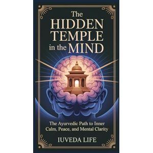 Life, iUVeda THE HIDDEN TEMPLE IN THE MIND: The Ayurvedic Path to Inner Clam, Peace, and Mental Clarity Life, iUVeda THE HIDDEN TEMPLE IN THE MIND: The Ayurvedic Path to Inner Clam, Peace, and Mental Clarity