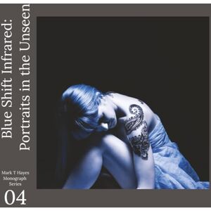 Hayes, Mark T Blue Shift Infrared: Portraits in the Unseen: Experiments in light, spectrum, and hidden portraiture (Mark T Hayes Monographs) Hayes, Mark T Blue Shift Infrared: Portraits in the Unseen: Experiments in light, spectrum, and hidden portraiture (Mark T Hayes Monographs)