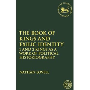 Lovell, Nathan Book of Kings and Exilic Identity, The: 1 and 2 Kings as a Work of Political Historiography (The Library of Hebrew Bible/Old Testament Studies) Lovell, Nathan Book of Kings and Exilic Identity, The: 1 and 2 Kings as a Work of Political Historiography (The Library of Hebrew Bible/Old Testament Studies)