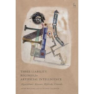 Beckers, Anna Three Liability Regimes for Artificial Intelligence: Algorithmic Actants, Hybrids, Crowds Beckers, Anna Three Liability Regimes for Artificial Intelligence: Algorithmic Actants, Hybrids, Crowds