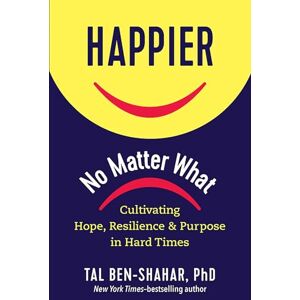 Ben-Shahar Happier, No Matter What: Cultivating Hope, Resilience, and Purpose in Hard Times Ben-Shahar Happier, No Matter What: Cultivating Hope, Resilience, and Purpose in Hard Times