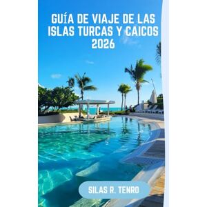Tenro, Silas R. Guía De Viaje De Las Islas Turcas Y Caicos 2026: Tu guía definitiva para playas vírgenes, aventuras en las islas, gastronomía local, hallazgos únicos y viajes sin estrés por las islas. Tenro, Silas R. Guía De Viaje De Las Islas Turcas Y Caicos 2026: Tu guía definitiva para playas vírgenes, aventuras en las islas, gastronomía local, hallazgos únicos y viajes sin estrés por las islas.