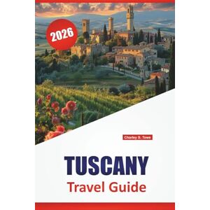 Towe, Charley S. TUSCANY TRAVEL GUIDE 2026: Hill Towns, Regional Food, Art Cities, Scenic Drives, and Planning Tips for Exploring Central Italy Towe, Charley S. TUSCANY TRAVEL GUIDE 2026: Hill Towns, Regional Food, Art Cities, Scenic Drives, and Planning Tips for Exploring Central Italy