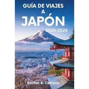 Campos, Emmet B. GUÍA DE VIAJES A JAPÓN 2025-2026: La belleza eterna y la innovación de la Tierra del Sol Naciente Campos, Emmet B. GUÍA DE VIAJES A JAPÓN 2025-2026: La belleza eterna y la innovación de la Tierra del Sol Naciente